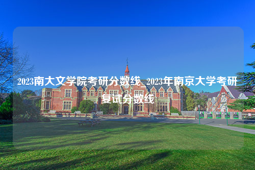 2023南大文学院考研分数线_2023年南京大学考研复试分数线