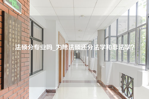 法硕分专业吗_为啥法硕还分法学和非法学？