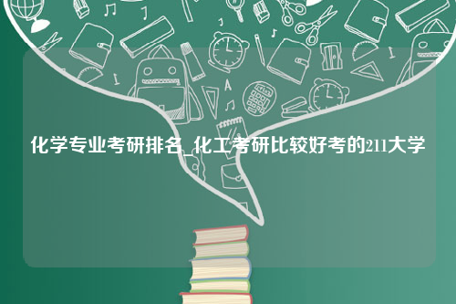 化学专业考研排名_化工考研比较好考的211大学