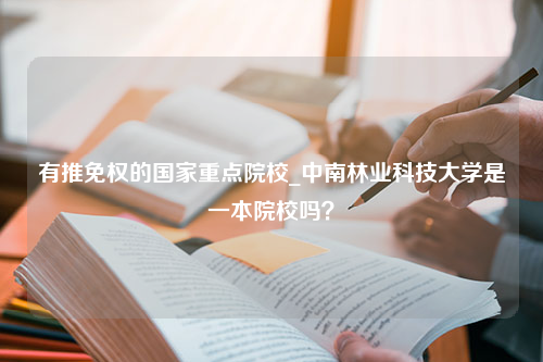 有推免权的国家重点院校_中南林业科技大学是一本院校吗？