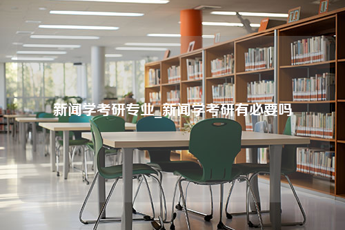 新闻学考研专业_新闻学考研有必要吗