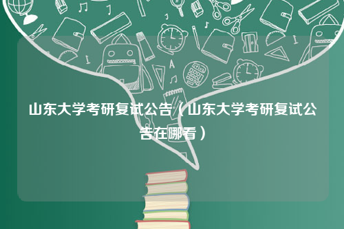 山东大学考研复试公告（山东大学考研复试公告在哪看）