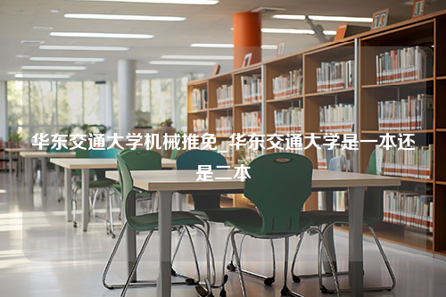 华东交通大学机械推免_华东交通大学是一本还是二本