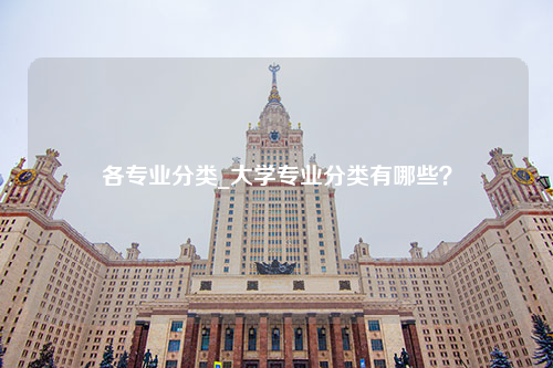 各专业分类_大学专业分类有哪些？