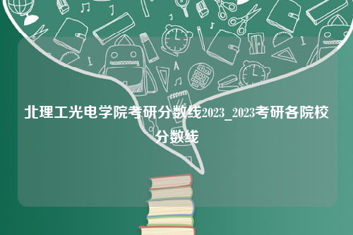 北理工光电学院考研分数线2023_2023考研各院校分数线