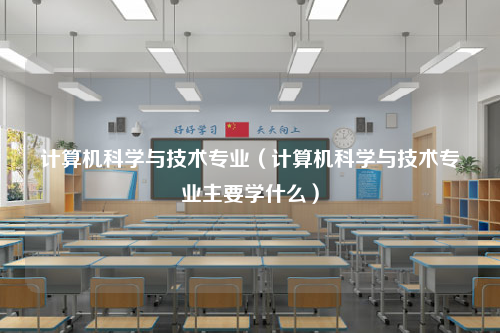 计算机科学与技术专业（计算机科学与技术专业主要学什么）