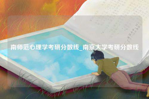 南师范心理学考研分数线_南京大学考研分数线