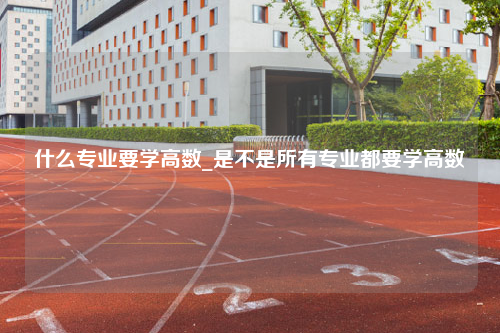 什么专业要学高数_是不是所有专业都要学高数