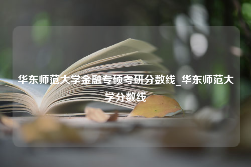 华东师范大学金融专硕考研分数线_华东师范大学分数线