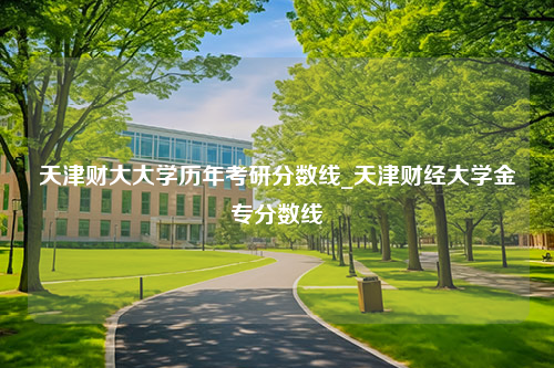 天津财大大学历年考研分数线_天津财经大学金专分数线