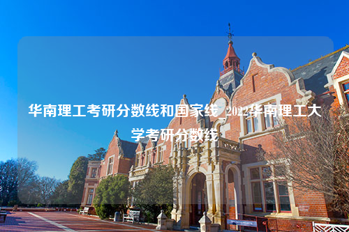 华南理工考研分数线和国家线_2022华南理工大学考研分数线