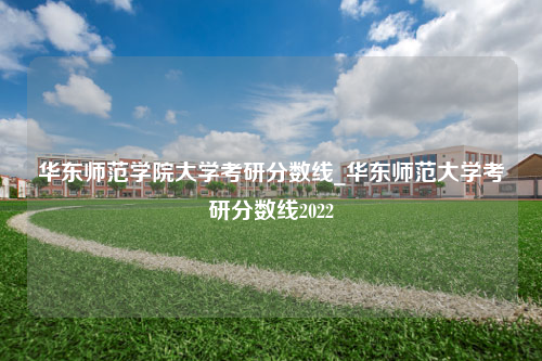 华东师范学院大学考研分数线_华东师范大学考研分数线2022