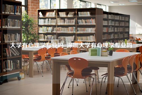 大学有心理学专业吗_深圳大学有心理学专业吗