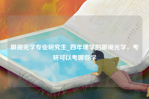 眼视光学专业研究生_四年理学的眼视光学，考研可以考哪些学