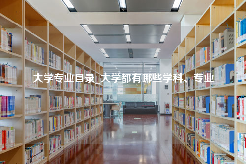 大学专业目录_大学都有哪些学科、专业