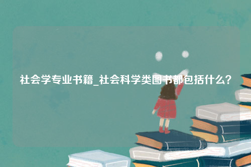 社会学专业书籍_社会科学类图书都包括什么？