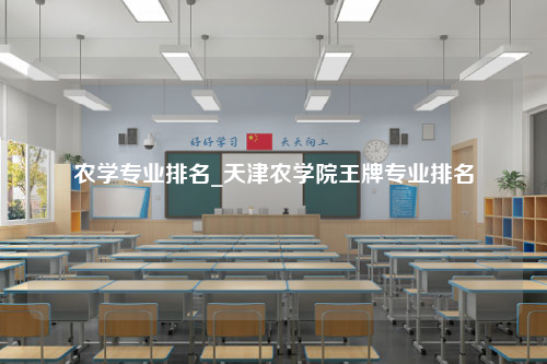 农学专业排名_天津农学院王牌专业排名