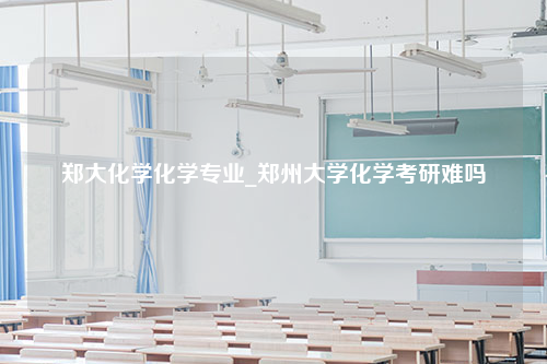 郑大化学化学专业_郑州大学化学考研难吗