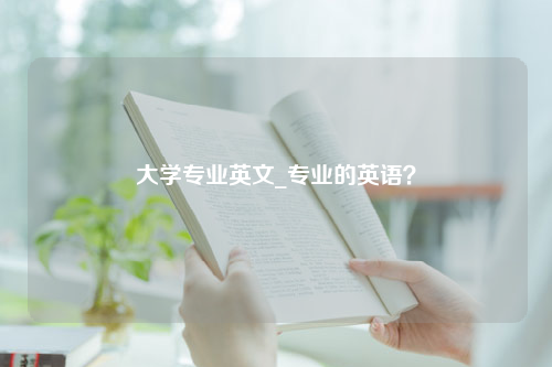 大学专业英文_专业的英语？