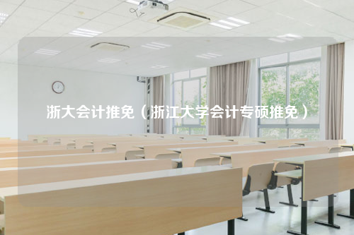 浙大会计推免（浙江大学会计专硕推免）