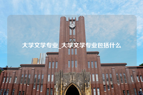 大学文学专业_大学文学专业包括什么