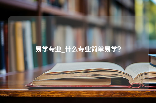 易学专业_什么专业简单易学？