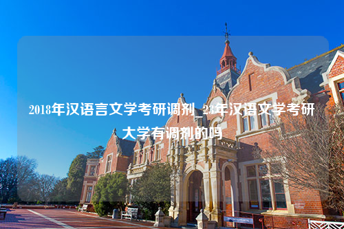 2018年汉语言文学考研调剂_23年汉语文学考研大学有调剂的吗